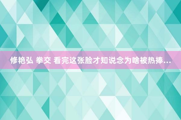 修艳弘 拳交 看完这张脸才知说念为啥被热捧...