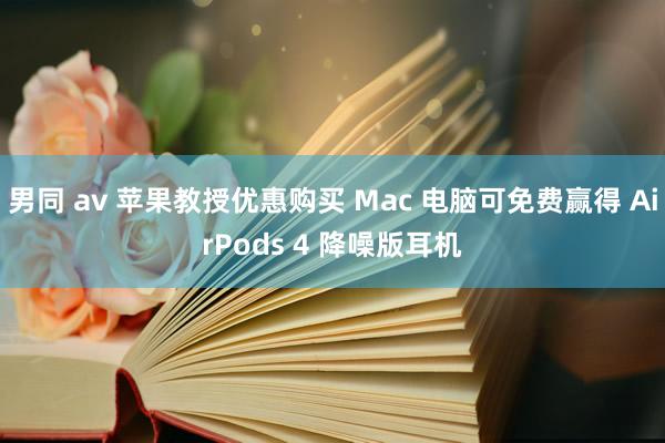 男同 av 苹果教授优惠购买 Mac 电脑可免费赢得 AirPods 4 降噪版耳机