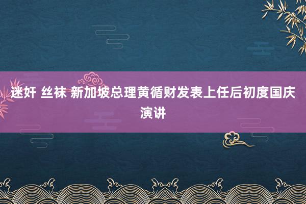 迷奸 丝袜 新加坡总理黄循财发表上任后初度国庆演讲