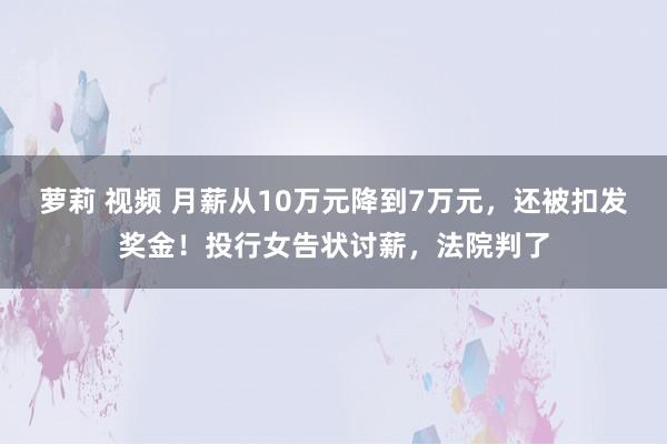 萝莉 视频 月薪从10万元降到7万元，还被扣发奖金！投行女告状讨薪，法院判了