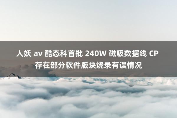 人妖 av 酷态科首批 240W 磁吸数据线 CP 存在部分软件版块烧录有误情况