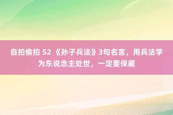 自拍偷拍 52 《孙子兵法》3句名言，用兵法学为东说念主处世，一定要保藏