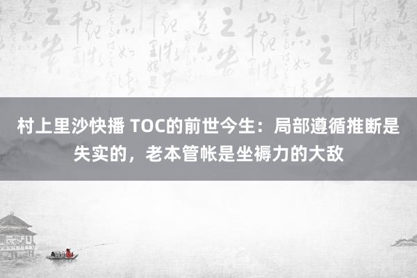 村上里沙快播 TOC的前世今生：局部遵循推断是失实的，老本管帐是坐褥力的大敌