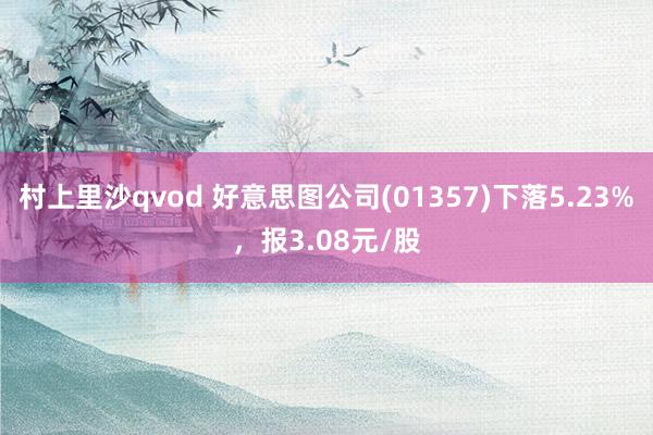 村上里沙qvod 好意思图公司(01357)下落5.23%，报3.08元/股