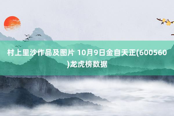 村上里沙作品及图片 10月9日金自天正(600560)龙虎榜数据