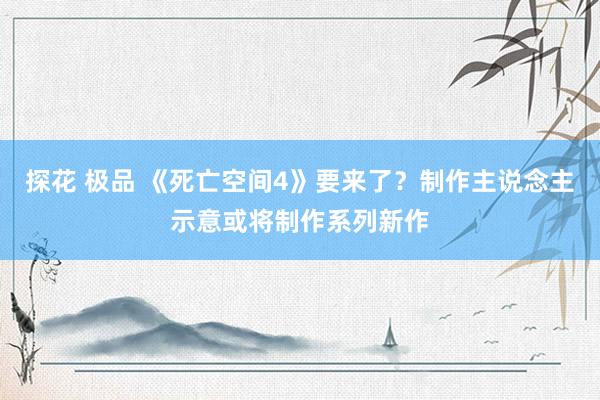 探花 极品 《死亡空间4》要来了？制作主说念主示意或将制作系列新作