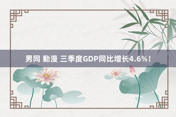 男同 動漫 三季度GDP同比增长4.6%！