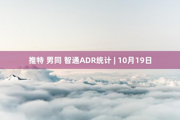 推特 男同 智通ADR统计 | 10月19日