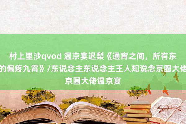 村上里沙qvod 温京宴迟梨《通宵之间，所有东说念主的偏疼九霄》/东说念主东说念主王人知说念京圈大佬温京宴