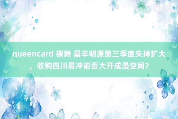 queencard 裸舞 晶丰明源第三季度失掉扩大，收购四川易冲能否大开成漫空间？