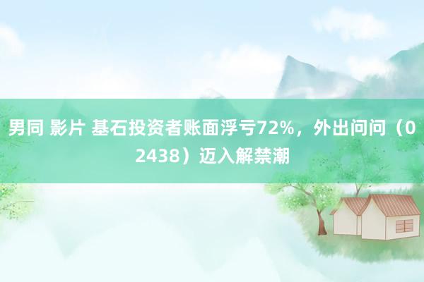 男同 影片 基石投资者账面浮亏72%，外出问问（02438）迈入解禁潮