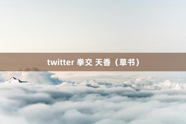 twitter 拳交 天香（草书）