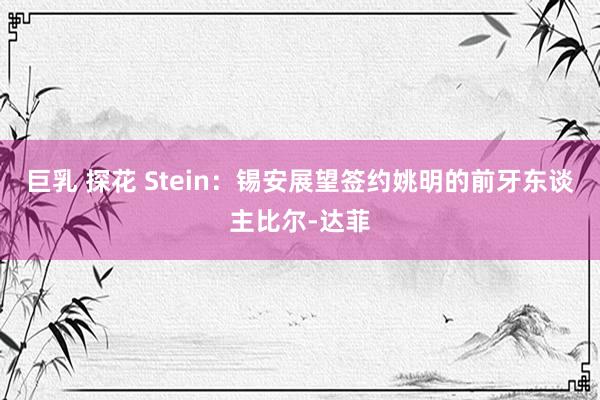 巨乳 探花 Stein：锡安展望签约姚明的前牙东谈主比尔-达菲