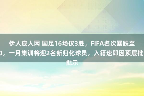 伊人成人网 国足16场仅3胜，FIFA名次暴跌至90，一月集训将迎2名新归化球员，入籍速即因顶层批示