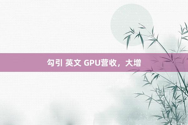 勾引 英文 GPU营收，大增