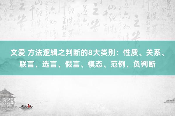 文爱 方法逻辑之判断的8大类别：性质、关系、联言、选言、假言、模态、范例、负判断