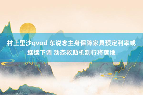 村上里沙qvod 东说念主身保障家具预定利率或继续下调 动态救助机制行将落地